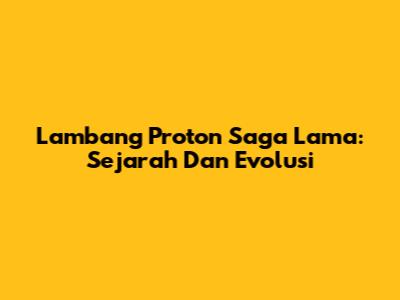 Lambang Proton Saga Lama: Sejarah Dan Evolusi