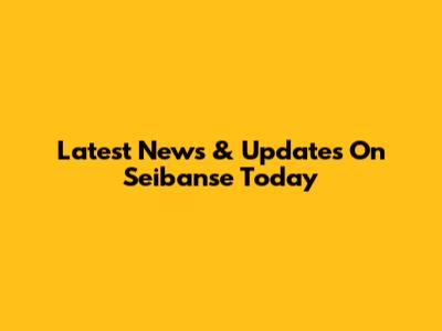 Latest News & Updates On Seibanse Today