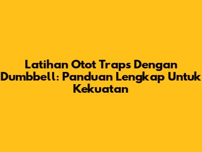 Latihan Otot Traps Dengan Dumbbell: Panduan Lengkap Untuk Kekuatan