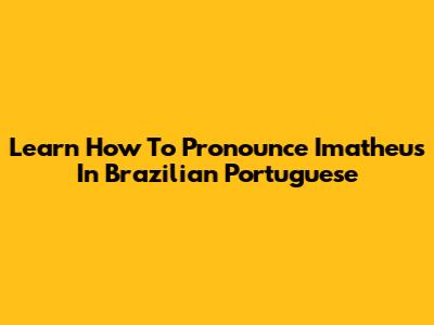 Learn How To Pronounce Imatheus In Brazilian Portuguese
