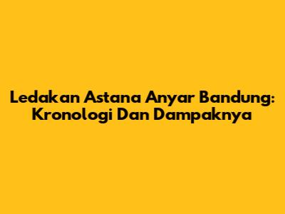 Ledakan Astana Anyar Bandung: Kronologi Dan Dampaknya