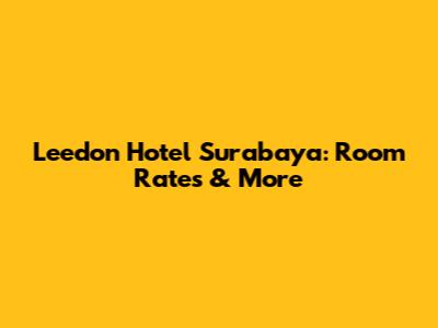 Leedon Hotel Surabaya: Room Rates & More