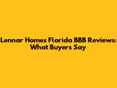 Lennar Homes Florida BBB Reviews: What Buyers Say