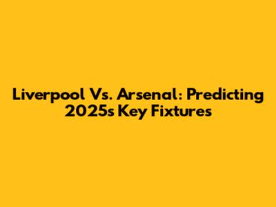 Liverpool Vs. Arsenal: Predicting 2025's Key Fixtures