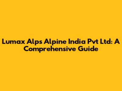 Lumax Alps Alpine India Pvt Ltd: A Comprehensive Guide