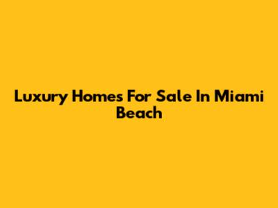 Luxury Homes For Sale In Miami Beach