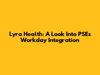 Lyra Health: A Look Into PSE's Workday Integration