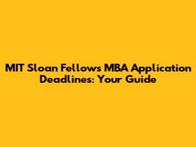 MIT Sloan Fellows MBA Application Deadlines: Your Guide