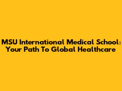 MSU International Medical School: Your Path To Global Healthcare