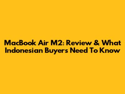 MacBook Air M2: Review & What Indonesian Buyers Need To Know
