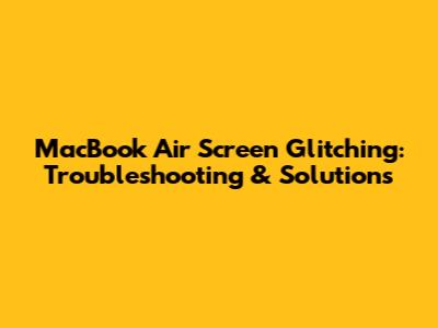 MacBook Air Screen Glitching: Troubleshooting & Solutions