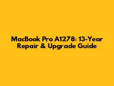MacBook Pro A1278: 13-Year Repair & Upgrade Guide