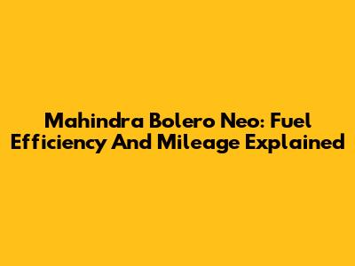 Mahindra Bolero Neo: Fuel Efficiency And Mileage Explained
