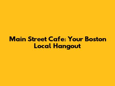 Main Street Cafe: Your Boston Local Hangout