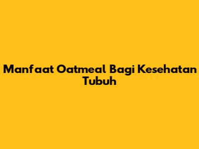Manfaat Oatmeal Bagi Kesehatan Tubuh