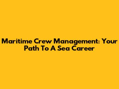 Maritime Crew Management: Your Path To A Sea Career
