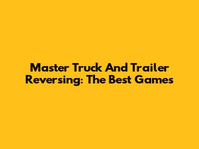 Master Truck And Trailer Reversing: The Best Games