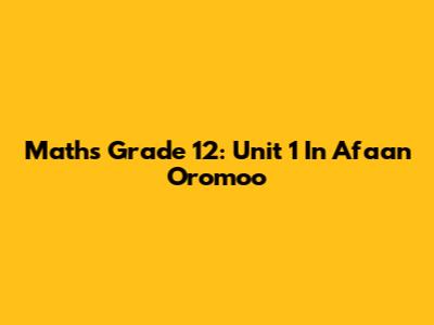 Maths Grade 12: Unit 1 In Afaan Oromoo