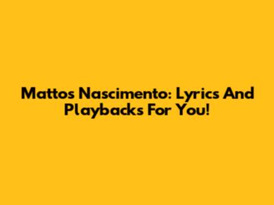 Mattos Nascimento: Lyrics And Playbacks For You!