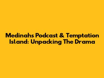Medinah's Podcast & Temptation Island: Unpacking The Drama