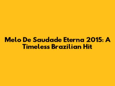 Melo De Saudade Eterna 2015: A Timeless Brazilian Hit