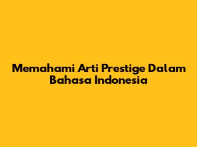 Memahami Arti Prestige Dalam Bahasa Indonesia