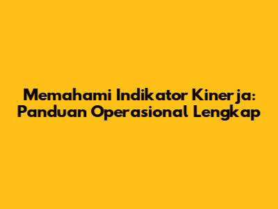 Memahami Indikator Kinerja: Panduan Operasional Lengkap
