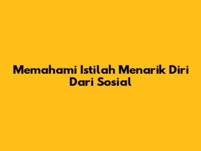 Memahami Istilah Menarik Diri Dari Sosial