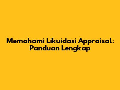 Memahami Likuidasi Appraisal: Panduan Lengkap