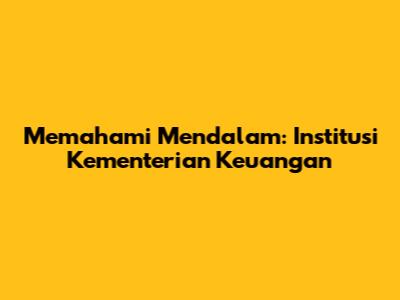 Memahami Mendalam: Institusi Kementerian Keuangan