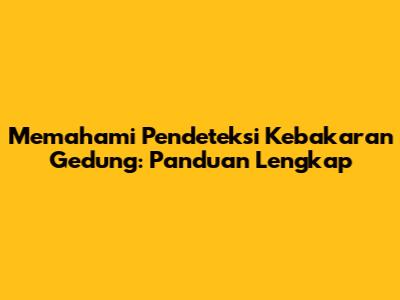 Memahami Pendeteksi Kebakaran Gedung: Panduan Lengkap