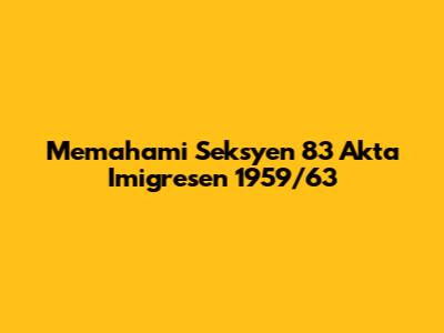 Memahami Seksyen 83 Akta Imigresen 1959/63