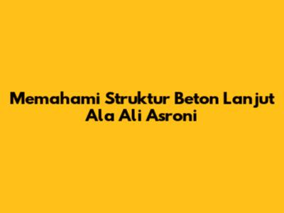 Memahami Struktur Beton Lanjut Ala Ali Asroni