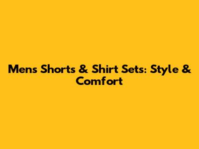 Men's Shorts & Shirt Sets: Style & Comfort