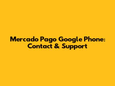 Mercado Pago Google Phone: Contact & Support