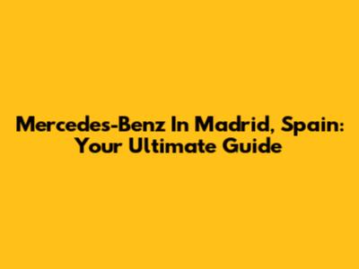 Mercedes-Benz In Madrid, Spain: Your Ultimate Guide