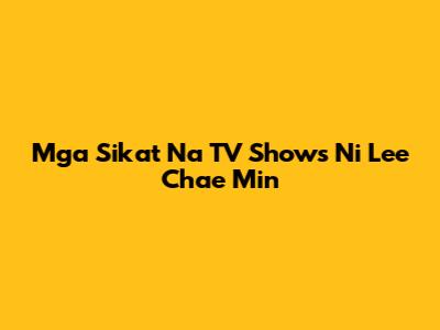 Mga Sikat Na TV Shows Ni Lee Chae Min