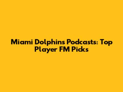 Miami Dolphins Podcasts: Top Player FM Picks
