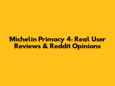 Michelin Primacy 4: Real User Reviews & Reddit Opinions