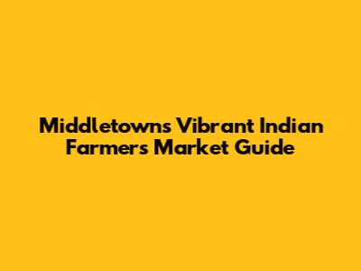 Middletown's Vibrant Indian Farmers Market Guide
