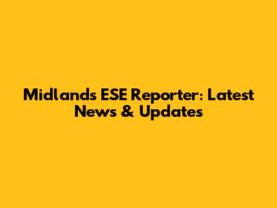 Midlands ESE Reporter: Latest News & Updates