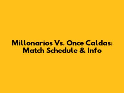 Millonarios Vs. Once Caldas: Match Schedule & Info