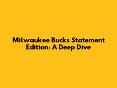Milwaukee Bucks Statement Edition: A Deep Dive