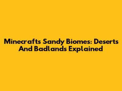 Minecraft's Sandy Biomes: Deserts And Badlands Explained