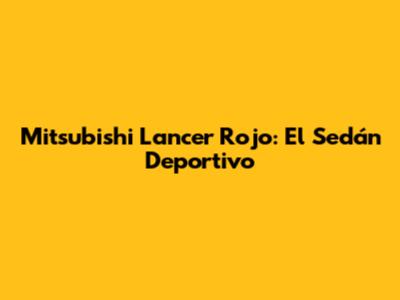 Mitsubishi Lancer Rojo: El Sedán Deportivo