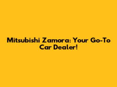 Mitsubishi Zamora: Your Go-To Car Dealer!