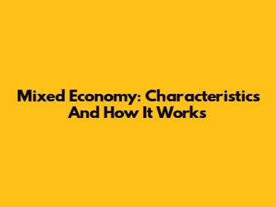 Mixed Economy: Characteristics And How It Works