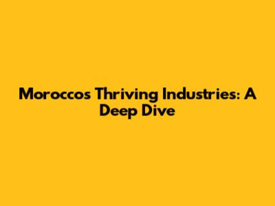 Morocco's Thriving Industries: A Deep Dive