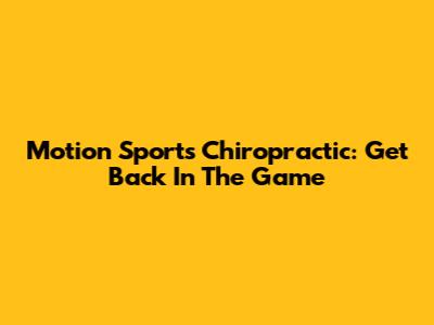 Motion Sports Chiropractic: Get Back In The Game