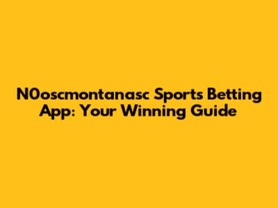 N0oscmontanasc Sports Betting App: Your Winning Guide